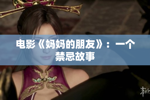 电影《妈妈的朋友》：一个禁忌故事