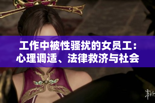 工作中被性骚扰的女员工：心理调适、法律救济与社会担当
