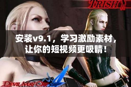 安装v9.1，学习激励素材，让你的短视频更吸睛！