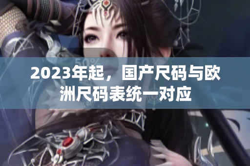 2023年起，国产尺码与欧洲尺码表统一对应