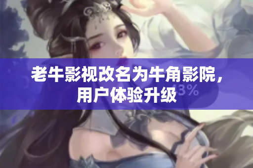 老牛影视改名为牛角影院，用户体验升级