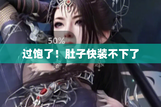 过饱了！肚子快装不下了