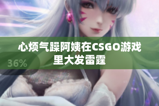 心烦气躁阿姨在CSGO游戏里大发雷霆