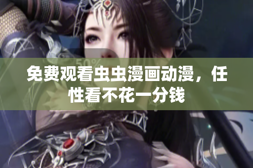 免费观看虫虫漫画动漫，任性看不花一分钱