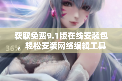获取免费9.1版在线安装包，轻松安装网络编辑工具