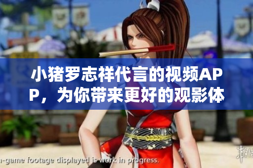 小猪罗志祥代言的视频APP，为你带来更好的观影体验