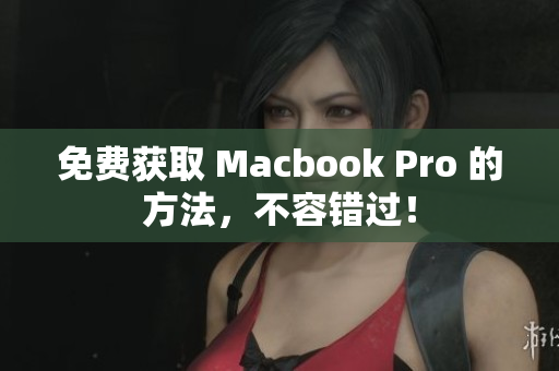 免费获取 Macbook Pro 的方法，不容错过！