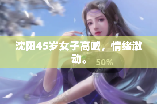 沈阳45岁女子高喊，情绪激动。