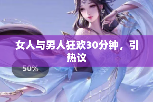 女人与男人狂欢30分钟，引热议
