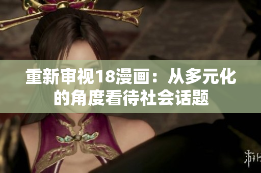 重新审视18漫画：从多元化的角度看待社会话题