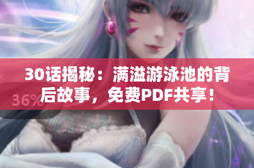 30话揭秘：满溢游泳池的背后故事，免费PDF共享！