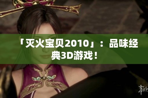 「灭火宝贝2010」：品味经典3D游戏！