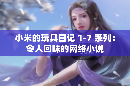 小米的玩具日记 1-7 系列：令人回味的网络小说