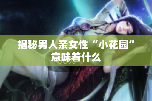 揭秘男人亲女性“小花园”意味着什么