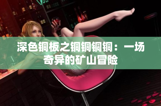 深色铜板之铜铜铜铜：一场奇异的矿山冒险