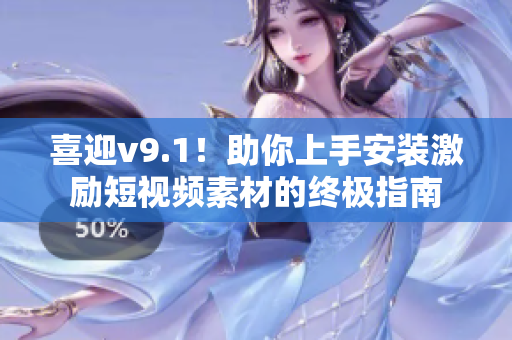 喜迎v9.1！助你上手安装激励短视频素材的终极指南