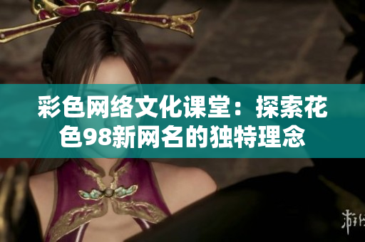 彩色网络文化课堂：探索花色98新网名的独特理念