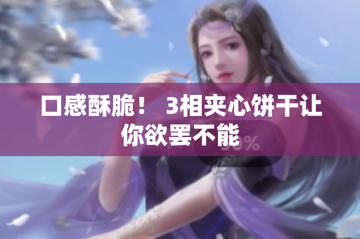 口感酥脆！ 3相夹心饼干让你欲罢不能