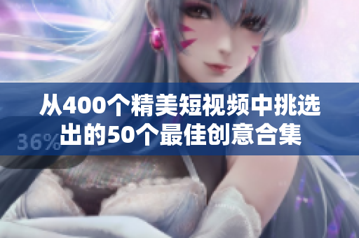 从400个精美短视频中挑选出的50个最佳创意合集