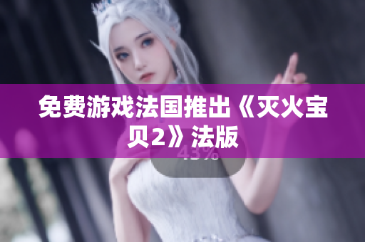 免费游戏法国推出《灭火宝贝2》法版