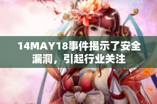 14MAY18事件揭示了安全漏洞，引起行业关注