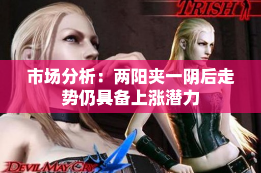 市场分析：两阳夹一阴后走势仍具备上涨潜力
