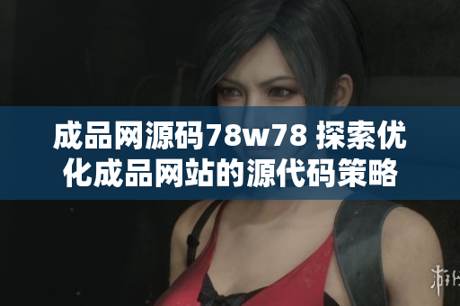 成品网源码78w78 探索优化成品网站的源代码策略