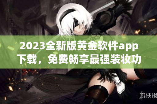 2023全新版黄金软件app下载，免费畅享最强装妆功能