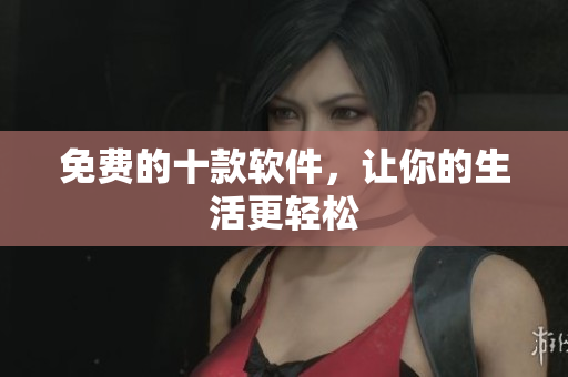 免费的十款软件，让你的生活更轻松