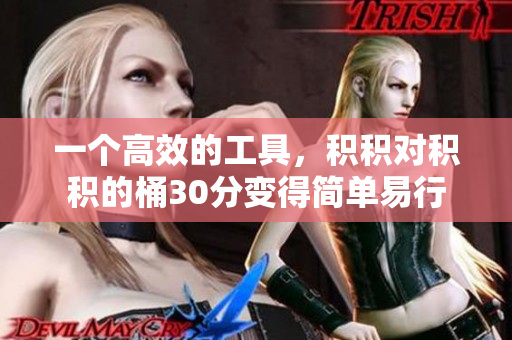 一个高效的工具，积积对积积的桶30分变得简单易行