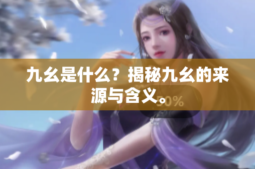 九幺是什么？揭秘九幺的来源与含义。