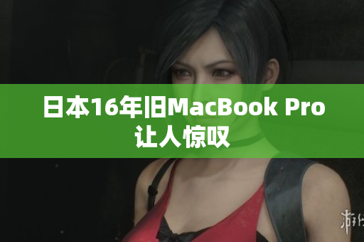 日本16年旧MacBook Pro让人惊叹