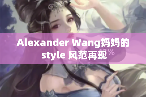 Alexander Wang妈妈的 style 风范再现