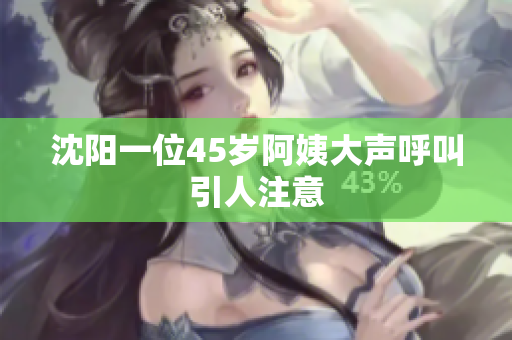 沈阳一位45岁阿姨大声呼叫引人注意