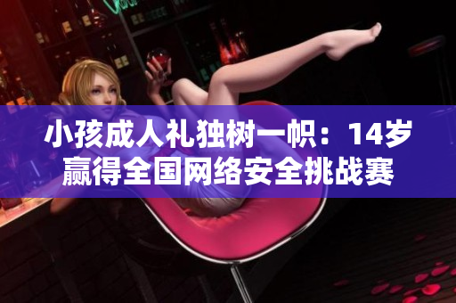 小孩成人礼独树一帜：14岁赢得全国网络安全挑战赛