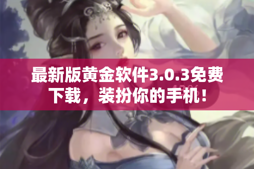 最新版黄金软件3.0.3免费下载，装扮你的手机！