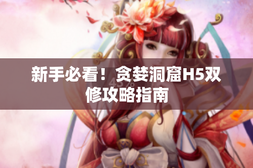新手必看！贪婪洞窟H5双修攻略指南
