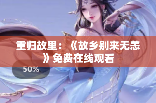 重归故里：《故乡别来无恙》免费在线观看