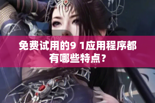 免费试用的9 1应用程序都有哪些特点？