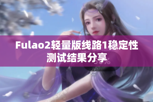 Fulao2轻量版线路1稳定性测试结果分享