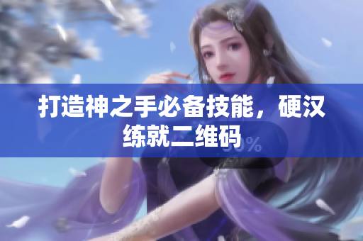 打造神之手必备技能，硬汉练就二维码