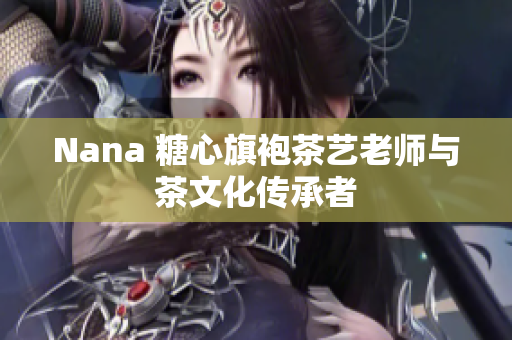 Nana 糖心旗袍茶艺老师与茶文化传承者