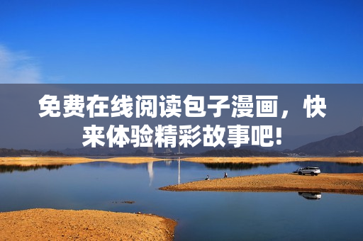 免费在线阅读包子漫画，快来体验精彩故事吧!