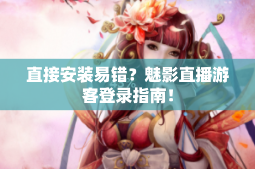 直接安装易错？魅影直播游客登录指南！