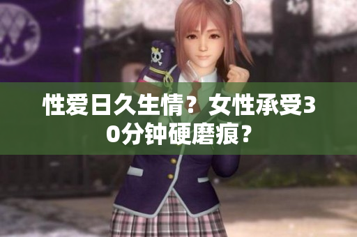 性爱日久生情？女性承受30分钟硬磨痕？