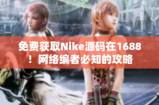 免费获取Nike源码在1688！网络编者必知的攻略