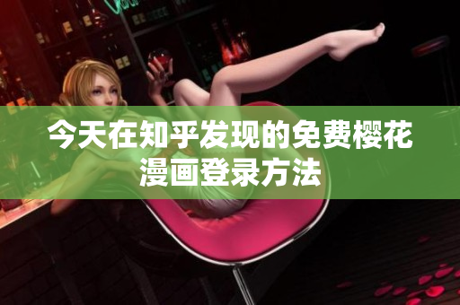 今天在知乎发现的免费樱花漫画登录方法