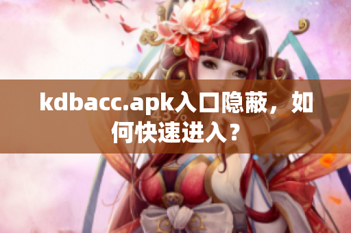 kdbacc.apk入口隐蔽，如何快速进入？