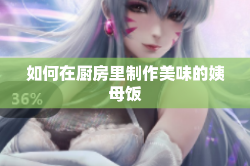 如何在厨房里制作美味的姨母饭