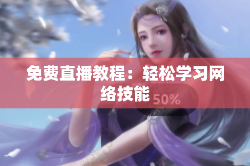 免费直播教程：轻松学习网络技能